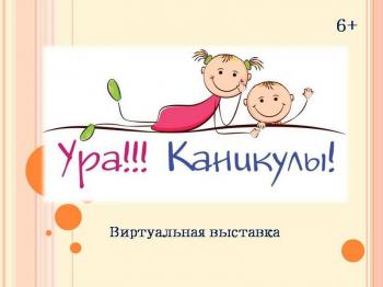 Виртуальная выставка «Ура каникулы!» (6+) Виртуальная выставка «Ура каникулы!» (6+)